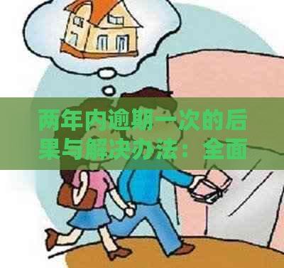 两年内逾期一次的后果与解决办法：全面了解信用修复过程和建议