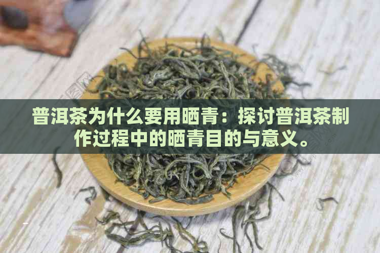 普洱茶为什么要用晒青：探讨普洱茶制作过程中的晒青目的与意义。