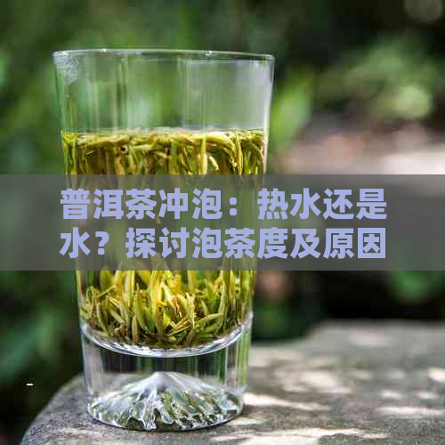 普洱茶冲泡：热水还是水？探讨泡茶度及原因