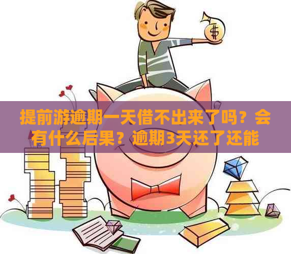 提前游逾期一天借不出来了吗？会有什么后果？逾期3天还了还能再借吗？