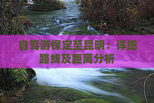 自驾游保定至昆明：详细路线及距离分析