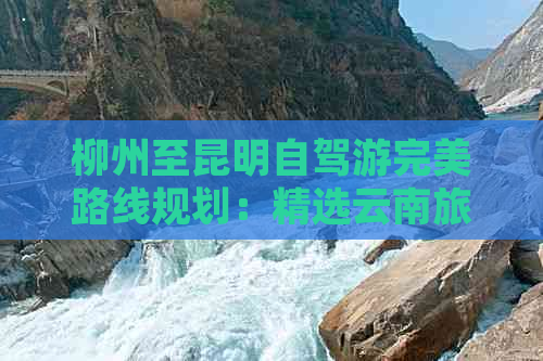 柳州至昆明自驾游完美路线规划：精选云南旅游景点推荐