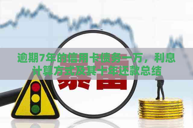 逾期7年的信用卡债务一万，利息计算方式及其十年还款总结