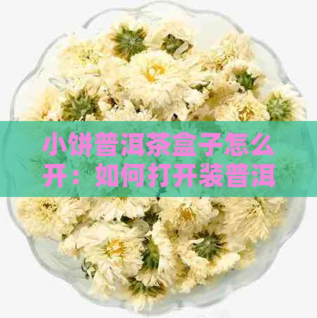 小饼普洱茶盒子怎么开：如何打开装普洱茶饼的盒子