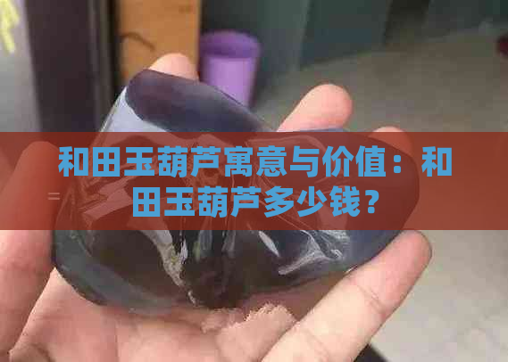 和田玉葫芦寓意与价值：和田玉葫芦多少钱？