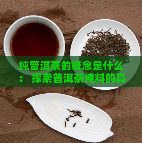 纯普洱茶的概念是什么： 探索普洱茶纯料的真正含义