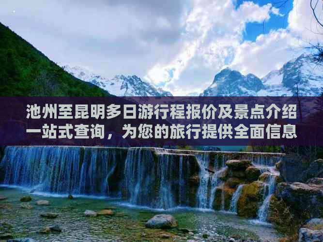 池州至昆明多日     程报价及景点介绍一站式查询，为您的旅行提供全面信息。