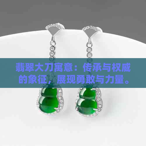 翡翠大刀寓意：传承与权威的象征，展现勇敢与力量。