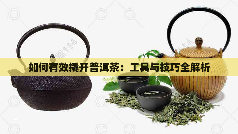 如何有效撬开普洱茶：工具与技巧全解析