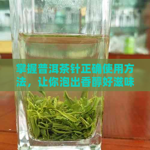 掌握普洱茶针正确使用方法，让你泡出香醇好滋味