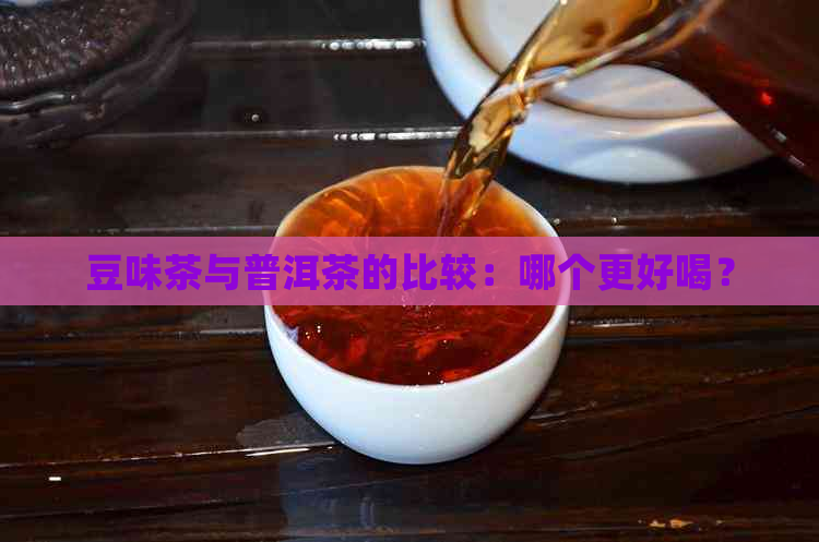 豆味茶与普洱茶的比较：哪个更好喝？