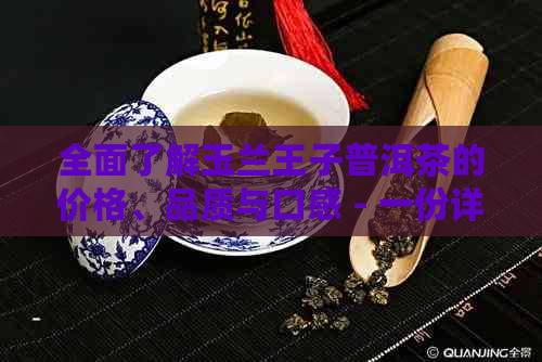 全面了解玉兰王子普洱茶的价格、品质与口感 - 一份详细的价格表解析