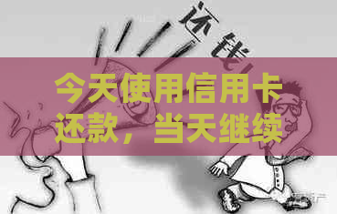 今天使用信用卡还款，当天继续刷卡是否会影响信用？