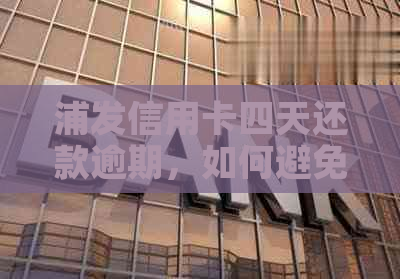 浦发信用卡四天还款逾期，如何避免信用损失和解决方法