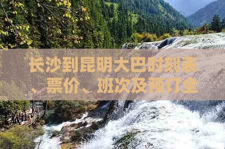 长沙到昆明大巴时刻表、票价、班次及预订全攻略