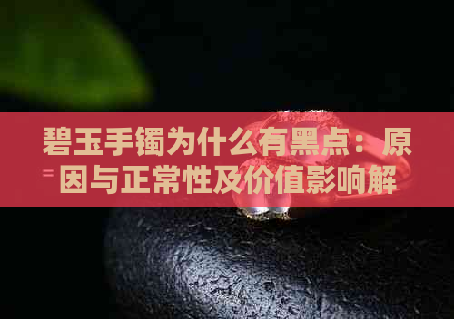 碧玉手镯为什么有黑点：原因与正常性及价值影响解析