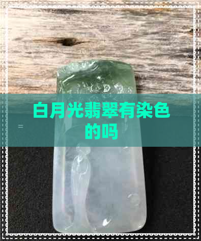 白月光翡翠有染色的吗