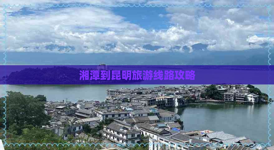 湘潭到昆明旅游线路攻略