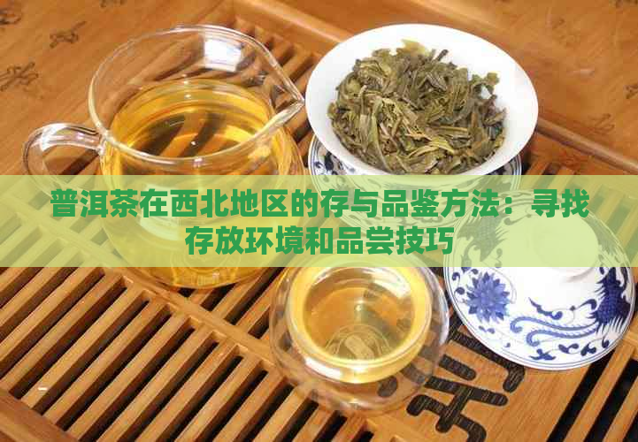 普洱茶在西北地区的存与品鉴方法：寻找存放环境和品尝技巧