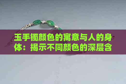 玉手镯颜色的寓意与人的身体：揭示不同颜色的深层含义