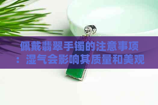 佩戴翡翠手镯的注意事项：湿气会影响其质量和美观吗？