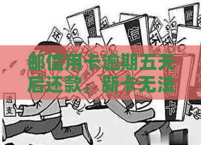 邮信用卡逾期五天后还款，新卡无法使用怎么办？邮政银行信用问题解决攻略