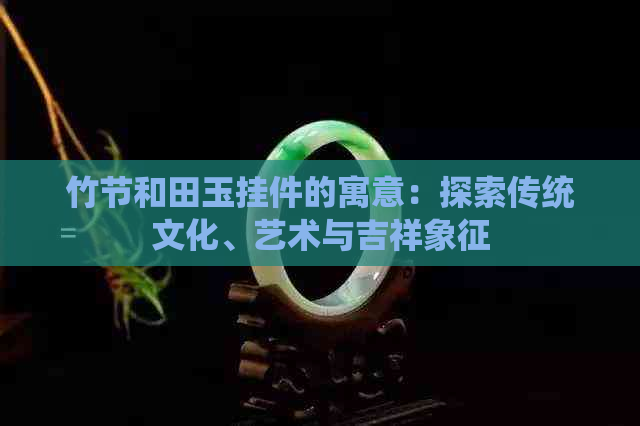 竹节和田玉挂件的寓意：探索传统文化、艺术与吉祥象征