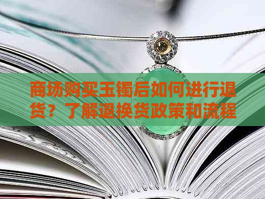 商场购买玉镯后如何进行退货？了解退换货政策和流程，解决您的疑虑