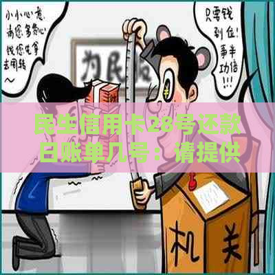 民生信用卡28号还款日账单几号：请提供相关信息以便查询。