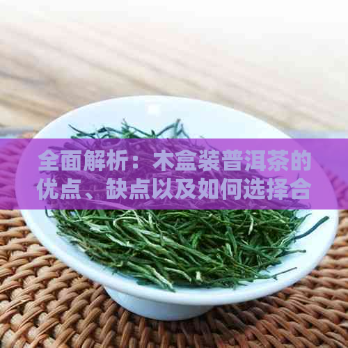 全面解析：木盒装普洱茶的优点、缺点以及如何选择合适的茶叶盒