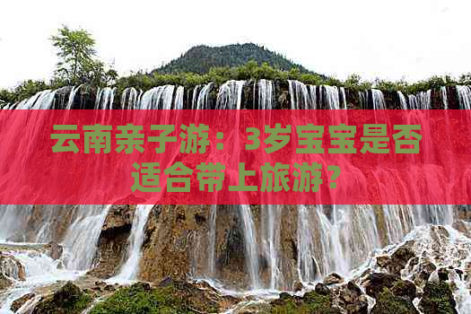 云南亲子游：3岁宝宝是否适合带上旅游？