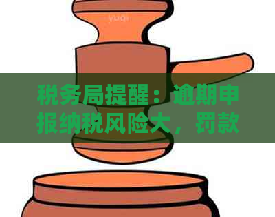 税务局提醒：逾期申报纳税风险大，罚款力度加强！如何合规申报避免罚单？