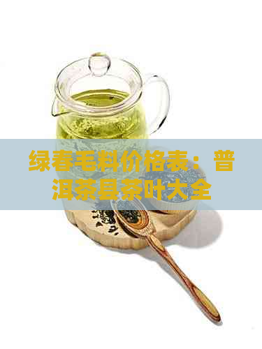 绿春毛料价格表：普洱茶县茶叶大全