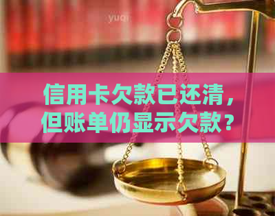 信用卡欠款已还清，但账单仍显示欠款？如何解决这个问题？