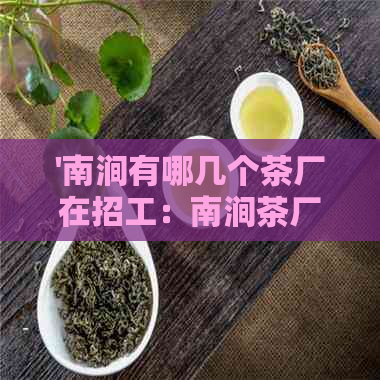 '南涧有哪几个茶厂在招工：南涧茶厂简介及云南南涧茶厂评价'