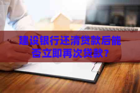 建设银行还清贷款后能否立即再次贷款？