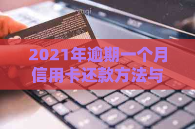 2021年逾期一个月信用卡还款方法与后果分析：如何避免信用受损？