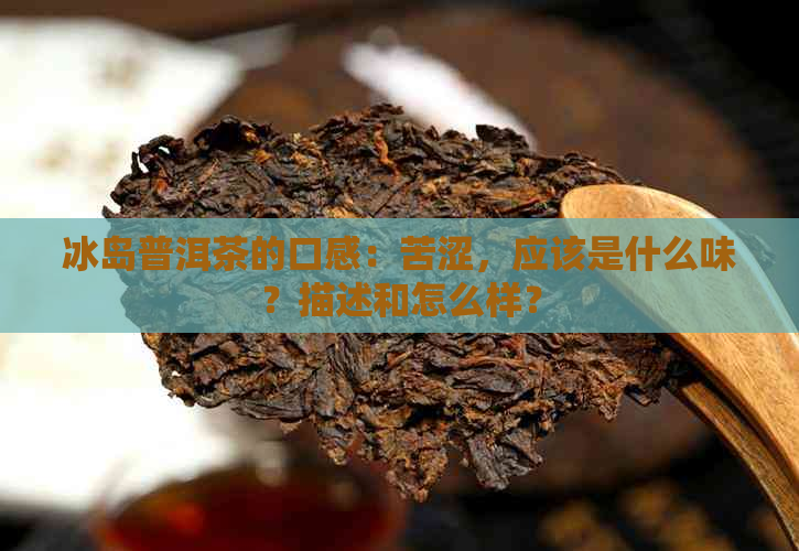 冰岛普洱茶的口感：苦涩，应该是什么味？描述和怎么样？