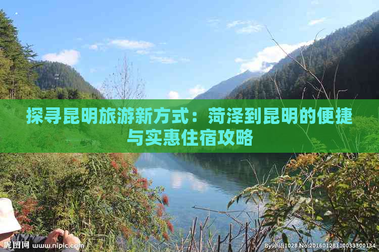 探寻昆明旅游新方式：菏泽到昆明的便捷与实惠住宿攻略