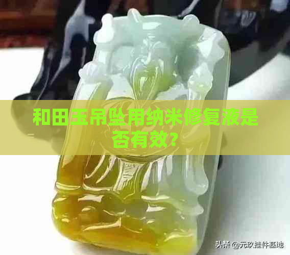 和田玉吊坠用纳米修复液是否有效？