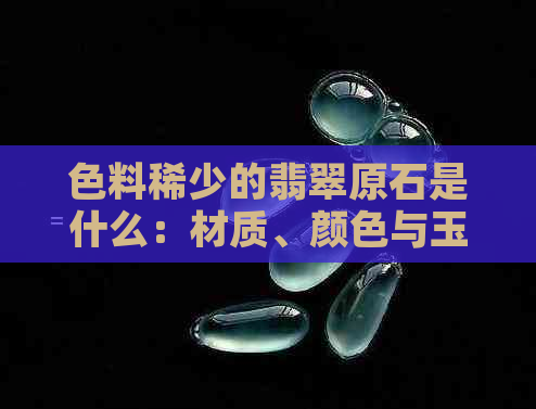 色料稀少的翡翠原石是什么：材质、颜色与玉质分析