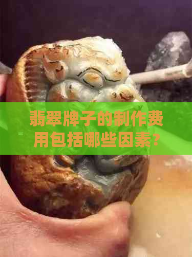 翡翠牌子的制作费用包括哪些因素？