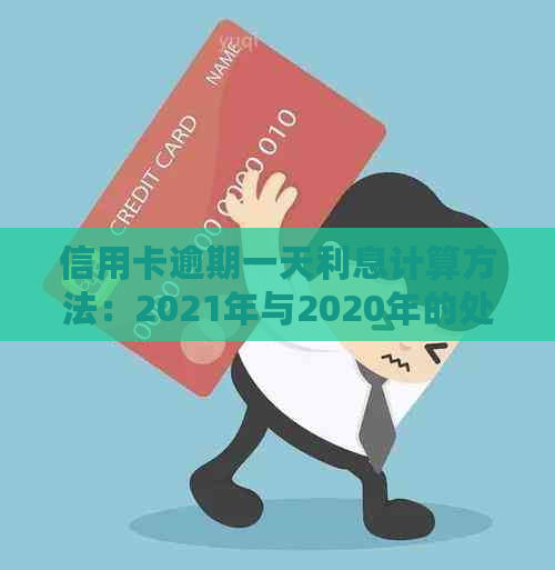 信用卡逾期一天利息计算方法：2021年与2020年的处理建议