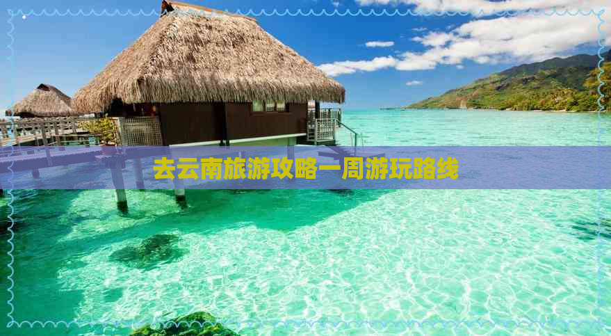 去云南旅游攻略一周游玩路线