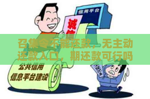 召集令不能还款，无主动还款入口，期还款可行吗？未还款会上吗？