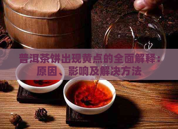 普洱茶饼出现黄点的全面解释：原因、影响及解决方法