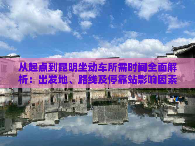 从起点到昆明坐动车所需时间全面解析：出发地、路线及停靠站影响因素一览