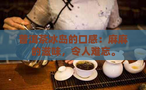 普洱茶冰岛的口感：麻麻的滋味，令人难忘。