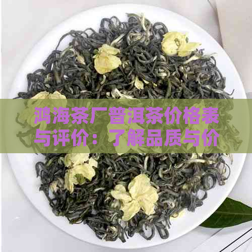 鸿海茶厂普洱茶价格表与评价：了解品质与价位！