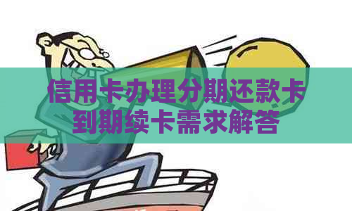 信用卡办理分期还款卡到期续卡需求解答